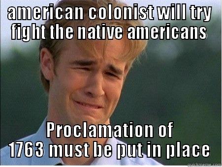 AMERICAN COLONIST WILL TRY FIGHT THE NATIVE AMERICANS PROCLAMATION OF 1763 MUST BE PUT IN PLACE 1990s Problems