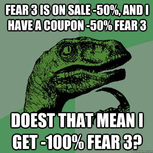 fear 3 is on sale -50%, and i have a coupon -50% fear 3 Doest that mean i get -100% fear 3? - fear 3 is on sale -50%, and i have a coupon -50% fear 3 Doest that mean i get -100% fear 3?  Philosoraptor