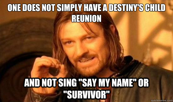 ONE DOES NOT SIMPLY HAVE A DESTINY'S CHILD REUNION AND NOT SING 