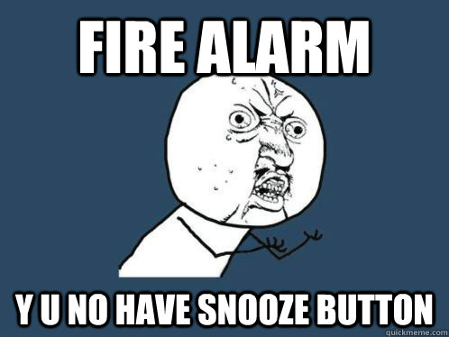 Fire Alarm Y U NO have snooze button - Fire Alarm Y U NO have snooze button  Misc