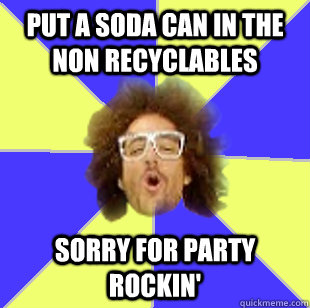 Put a soda can in the non recyclables  Sorry for party rockin'  