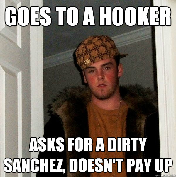 Goes to a Hooker Asks for a dirty sanchez, doesn't pay up  Scumbag Steve