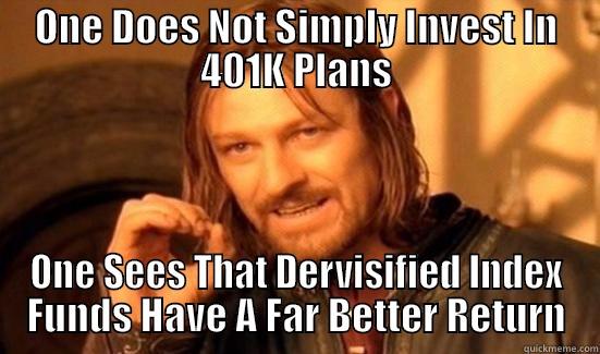 .401K Managers Don't Invest In 401K. - ONE DOES NOT SIMPLY INVEST IN 401K PLANS ONE SEES THAT DERVISIFIED INDEX FUNDS HAVE A FAR BETTER RETURN Boromir