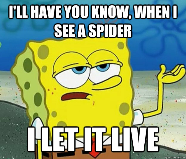 I'll have you know, when I see a spider I let it live  Tough Spongebob