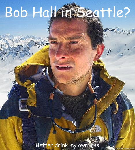 Bob Hall in Seattle? Better drink my own piss - Bob Hall in Seattle? Better drink my own piss  Bear Grylls