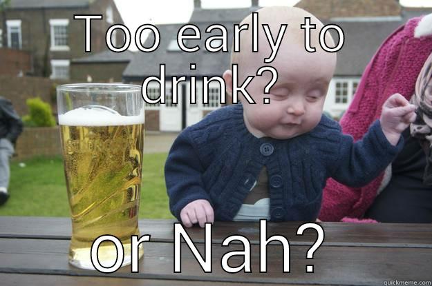 Drunk morning - TOO EARLY TO DRINK? OR NAH? drunk baby