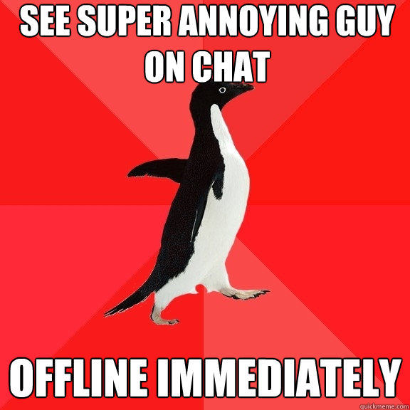 See super annoying guy on chat offline immediately  Socially Awesome Penguin