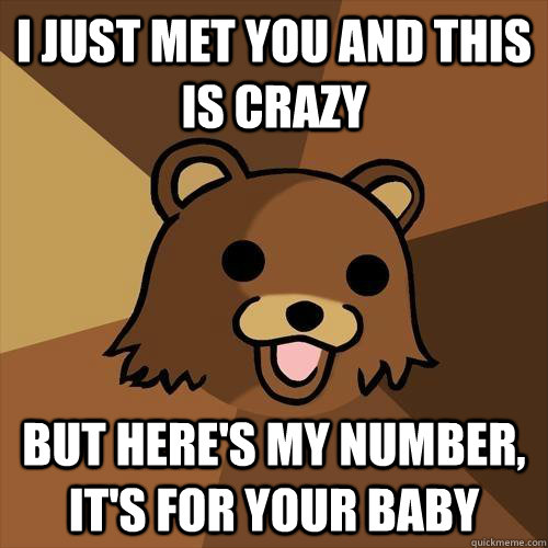 i just met you and this is crazy but here's my number, it's for your baby - i just met you and this is crazy but here's my number, it's for your baby  Pedobear