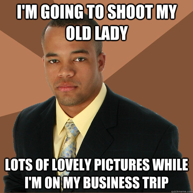 I'm going to shoot my old lady lots of lovely pictures while I'm on my business trip  Successful Black Man