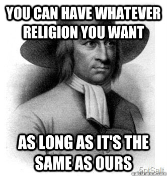 You can have whatever religion you want as long as it's the same as ours  Puritan Logic