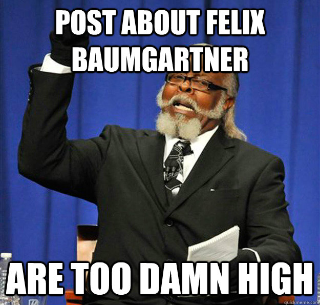 post about felix baumgartner are too damn high - post about felix baumgartner are too damn high  Jimmy McMillan