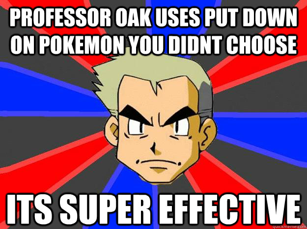 Professor oak uses Put down on pokemon you didnt choose Its super effective  - Professor oak uses Put down on pokemon you didnt choose Its super effective   Professor Oak