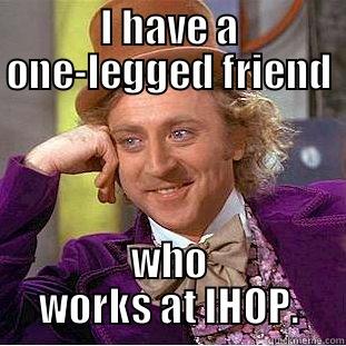 I HAVE A ONE-LEGGED FRIEND WHO WORKS AT IHOP. Condescending Wonka