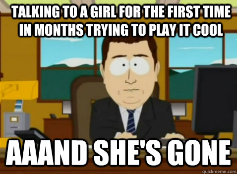 Talking to a girl for the first time in months trying to play it cool aaand she's gone - Talking to a girl for the first time in months trying to play it cool aaand she's gone  South Park Banker