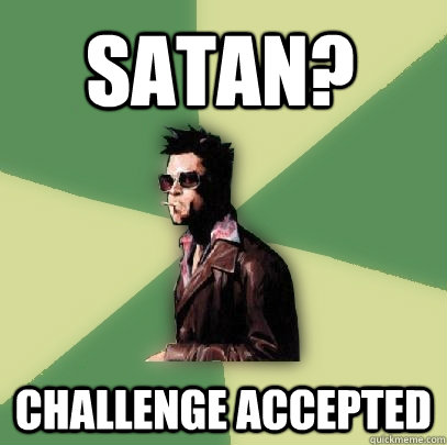 satan? challenge accepted  Helpful Tyler Durden