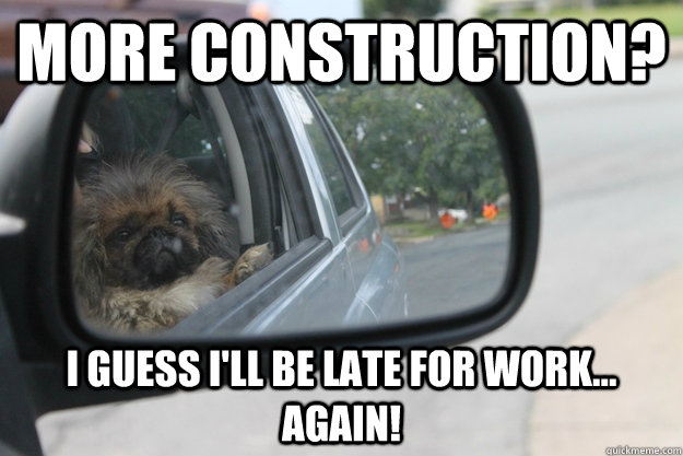 More construction? I guess I'll be late for work... again!  