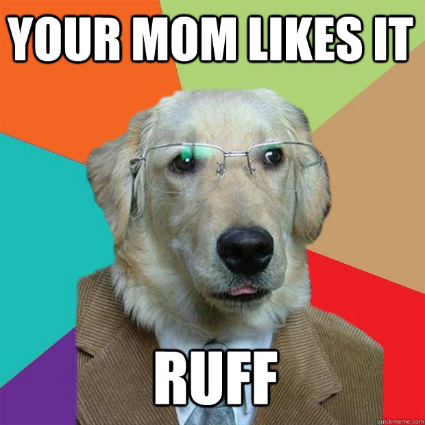 Your mom likes it  ruff  Business Dog