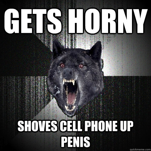 gets horny shoves cell phone up penis  Insanity Wolf