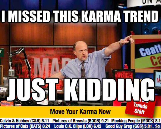 I missed this karma trend just kidding
 - I missed this karma trend just kidding
  Mad Karma with Jim Cramer