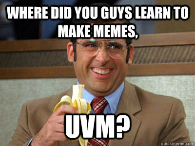 where did you guys learn to make memes, UVM? - where did you guys learn to make memes, UVM?  Brick Tamland