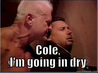 I;m going in dry -  COLE, I'M GOING IN DRY Misc