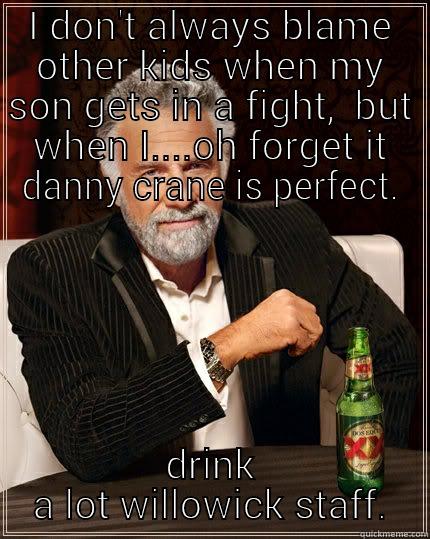 I DON'T ALWAYS BLAME OTHER KIDS WHEN MY SON GETS IN A FIGHT,  BUT WHEN I....OH FORGET IT DANNY CRANE IS PERFECT. DRINK A LOT WILLOWICK STAFF. The Most Interesting Man In The World