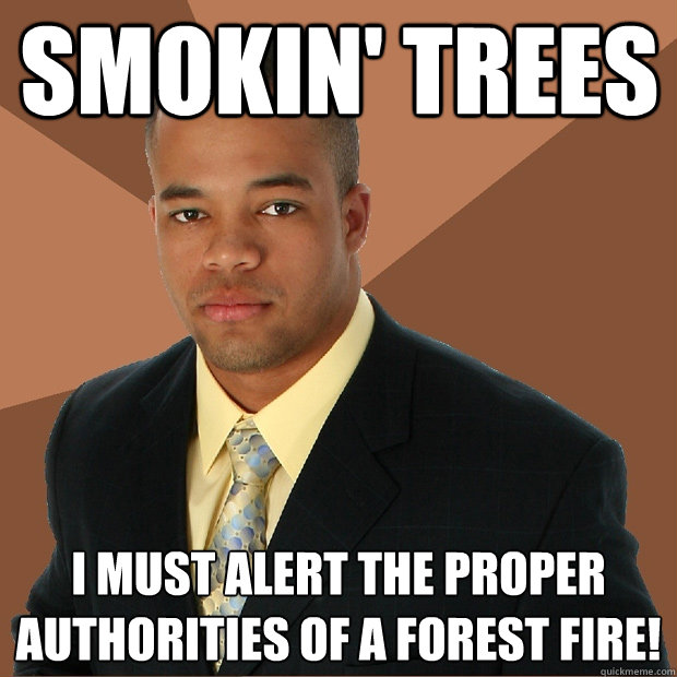 Smokin' trees I must alert the proper authorities of a forest fire! - Smokin' trees I must alert the proper authorities of a forest fire!  Successful Black Man