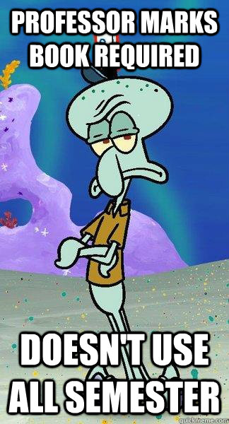 Professor marks book required Doesn't use all semester  Scumbag Squidward