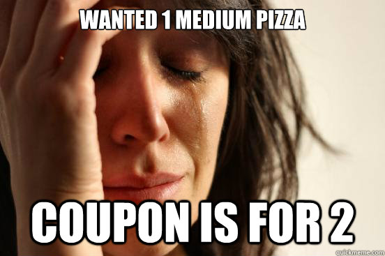 wanted 1 medium pizza coupon is for 2  First World Problems