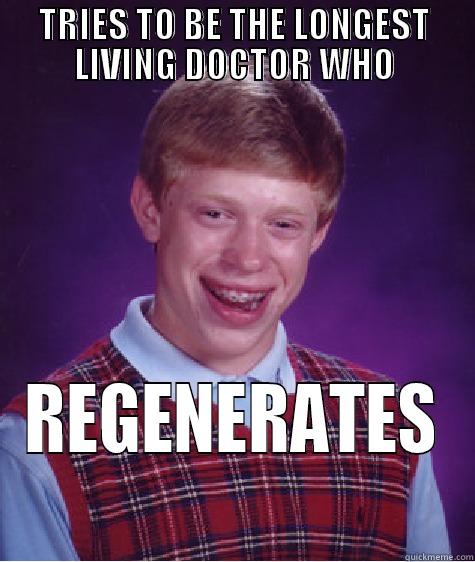 Vows to be the longest living doctor who regenerates   - TRIES TO BE THE LONGEST LIVING DOCTOR WHO REGENERATES Bad Luck Brian