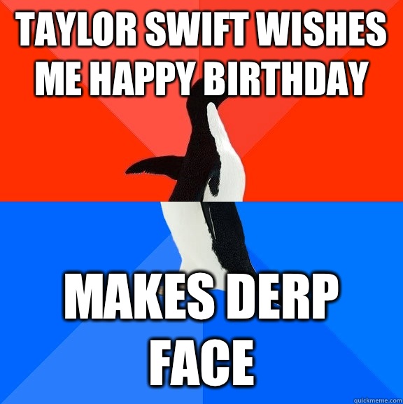 Taylor Swift wishes me Happy Birthday Makes derp face - Taylor Swift wishes me Happy Birthday Makes derp face  Socially Awesome Awkward Penguin