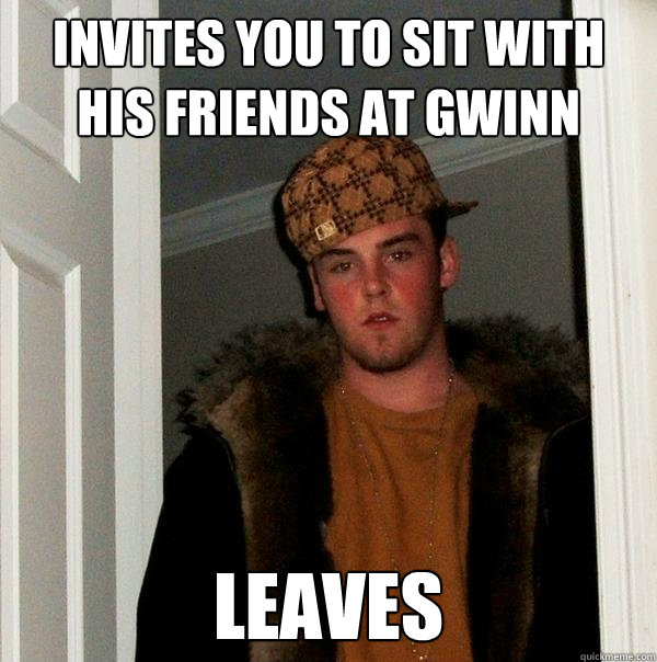 Invites you to sit with his friends at Gwinn Leaves  Scumbag Steve