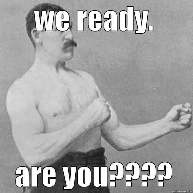 WE READY. ARE YOU???? overly manly man