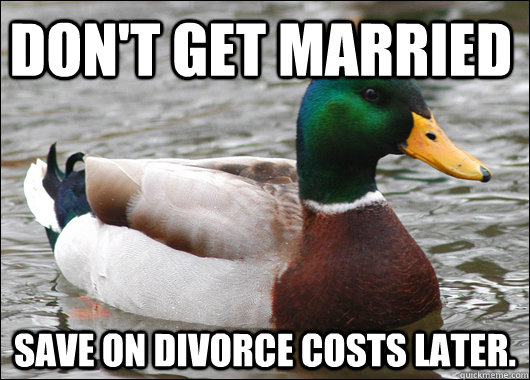 Don't get married Save on divorce costs later. - Don't get married Save on divorce costs later.  Actual Advice Mallard