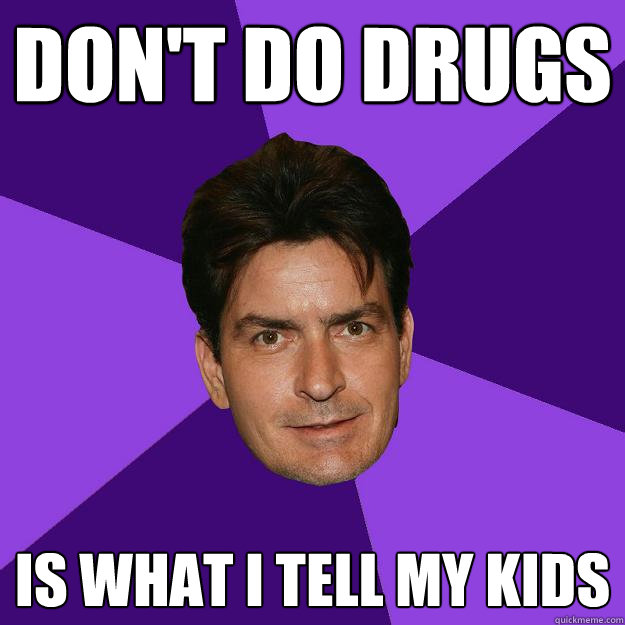 don't do drugs  is what i tell my kids  Clean Sheen