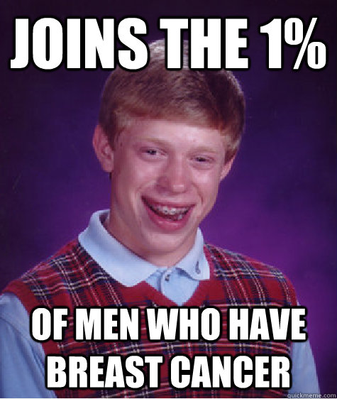 Joins the 1% Of men who have breast cancer  Bad Luck Brian