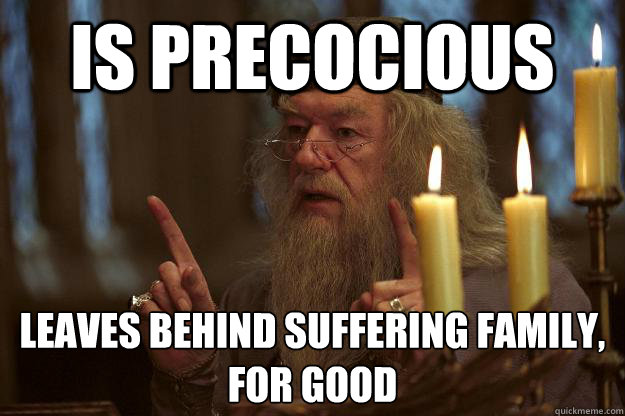 Is precocious Leaves behind suffering family, for good  Scumbag Dumbledore