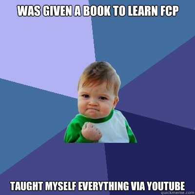 Was given a book to learn FCP taught myself everything via YouTube  Success Kid