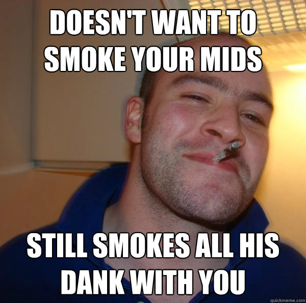 Doesn't want to smoke your mids Still smokes all his dank with you - Doesn't want to smoke your mids Still smokes all his dank with you  Misc