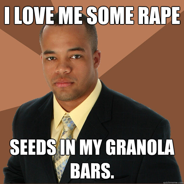 I love me some rape seeds in my granola bars.  Successful Black Man