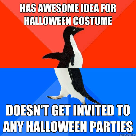 has awesome idea for Halloween costume doesn't get invited to any halloween parties - has awesome idea for Halloween costume doesn't get invited to any halloween parties  Socially Awesome Awkward Penguin