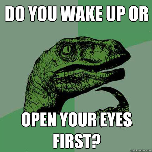 Do you wake up or open your eyes first? - Do you wake up or open your eyes first?  Philosoraptor