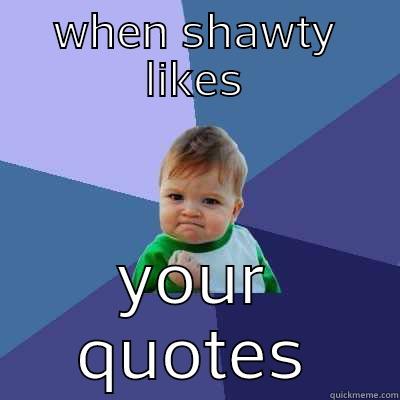 cuteness text - WHEN SHAWTY LIKES YOUR QUOTES Success Kid