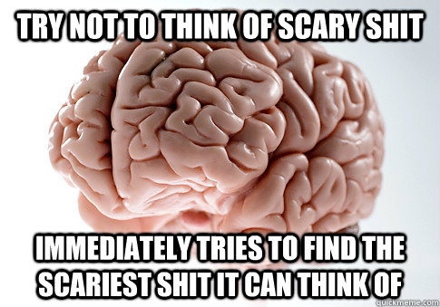 try not to think of scary shit immediately tries to find the scariest shit it can think of  Scumbag Brain