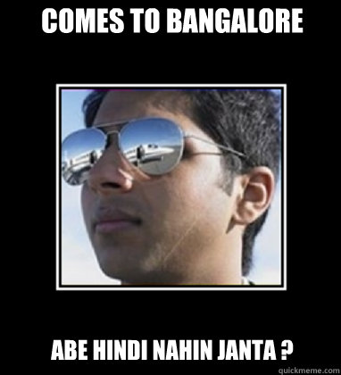 Comes to bangalore abe hindi nahin janta ?  Rich Delhi Boy