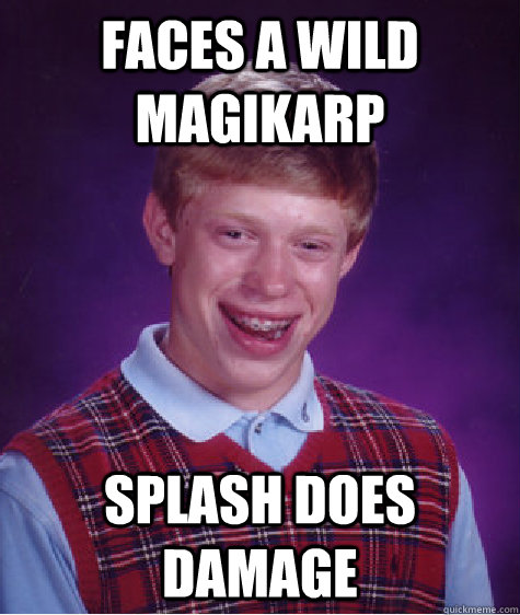 Faces a wild magikarp splash does damage  Bad Luck Brian