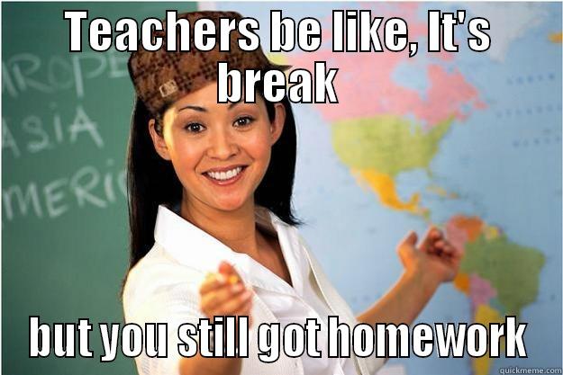 TEACHERS BE LIKE, IT'S BREAK BUT YOU STILL GOT HOMEWORK Scumbag Teacher