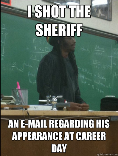 I shot the sheriff an e-mail regarding his appearance at career day  Rasta Science Teacher