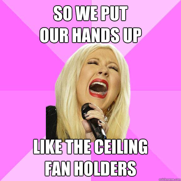 so we put 
our hands up like the ceiling 
fan holders  Wrong Lyrics Christina