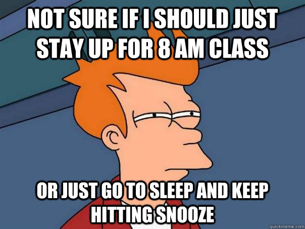 Not sure if I should just stay up for 8 am class Or just go to sleep and keep hitting snooze - Not sure if I should just stay up for 8 am class Or just go to sleep and keep hitting snooze  Futurama Fry